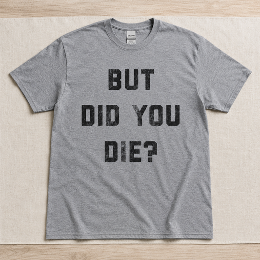 Mens But Did You Die Funny T-Shirt Sarcastic Text Graphic Novelty Joke Tee